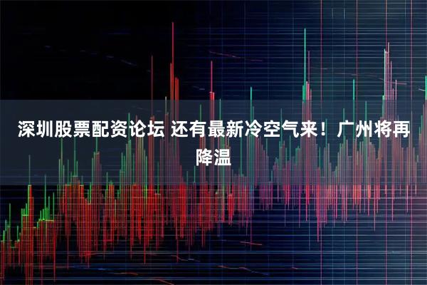 深圳股票配资论坛 还有最新冷空气来！广州将再降温