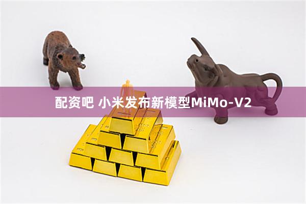 配资吧 小米发布新模型MiMo-V2
