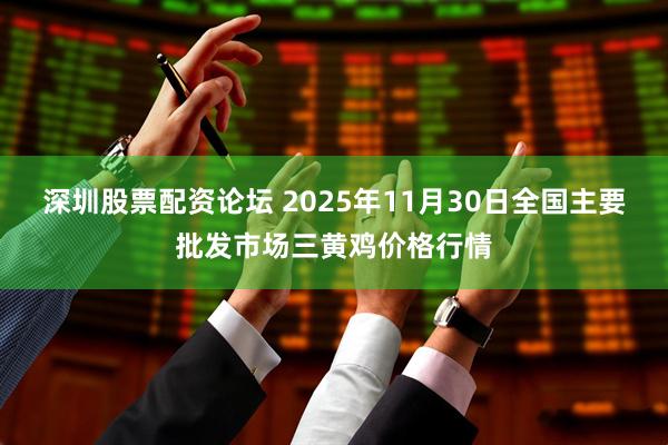 深圳股票配资论坛 2025年11月30日全国主要批发市场三黄鸡价格行情