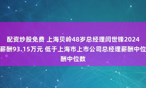 配资炒股免费 上海贝岭48岁总经理闫世锋2024年薪酬93.15万元 低于上海市上市公司总经理薪酬中位数