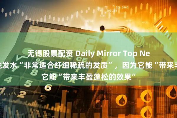 无锡股票配资 Daily Mirror Top News｜这款增稠洗发水“非常适合纤细稀疏的发质”，因为它能“带来丰盈蓬松的效果”