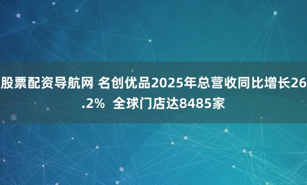 股票配资导航网 名创优品2025年总营收同比增长26.2%  全球门店达8485家